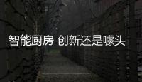 智能厨房 创新还是噱头	？