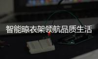 智能晾衣架领航品质生活 彰显科技进步