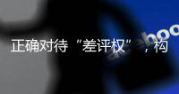 正确对待“差评权”�	，构建清朗网络消费环境