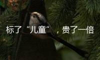 标了“儿童”
，贵了一倍�：一机构披露儿童食品里的“坑”