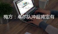 梅方�：卓尔队冲超肯定有压力 只要不留遗憾就行