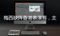 梅西缺阵香港表演赛	，主办方正式公布退款方案