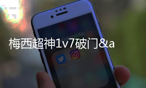 超神梅西后场乌龙回传送大礼