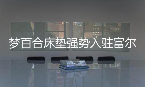梦百合床垫登陆美国