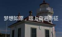 梦想如愿
，踏上奋进新征程