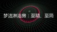 梦洁淋浴房�
：至精、至简、至美