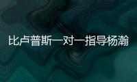 比卢普斯一对一指导杨瀚森！又一队友称赞他球商高：不太需要翻译