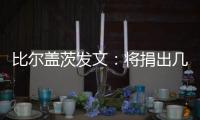 比尔盖茨发文：将捐出几乎全部财富
