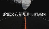 欧冠公布新规则，阿森纳不利情况仍不变
，巴塞罗那的尴尬可以避免