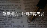 欧意烟机：让厨房再无发“烟”权
