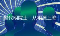樊代明院士
：从根源上降低癌症发病率