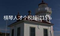 横琴人才个税超过15%的部分免征，今年以来超9000人申报
