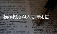 横琴将添AI人才孵化基地！两家企业携手打造实训平台，助力澳门人才培养