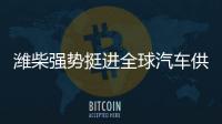 潍柴强势挺进全球汽车供应链十强