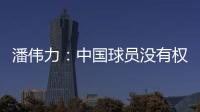 潘伟力�：中国球员没有权利主动离开
，张琳芃离开后被领导批评