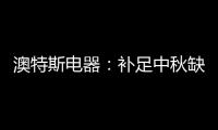 澳特斯电器：补足中秋缺失的“那一角”