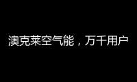 澳克莱空气能	，万千用户的品质之选