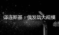 泽连斯基：俄发动大规模攻击 乌将增产拦截型无人机