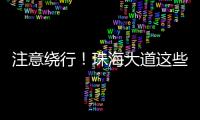 注意绕行�！珠海大道这些路段将封闭施工！