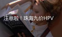 注意啦
！珠海九价HPV疫苗预约方式有变
，接种门诊名单→