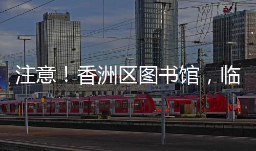 书馆记者从香洲区图书馆获悉
