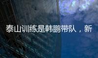 泰山训练是韩鹏带队，新青训总监分析数据�？王昊斌进一线队了
？