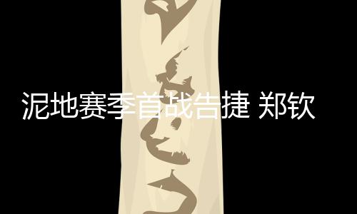 郑钦比赛首盘前几局波澜不惊