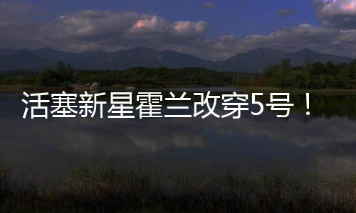 活塞霍兰号球据此前报道