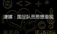 津媒：国足队员思想重视起来后，是能踢出更积极、更具勇气的比赛