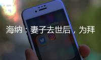 海纳：妻子去世后
，为拜仁工作的职责给了我依靠和生活的意义