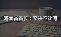 海南省省长	：坚决不让海南自贸港成为“避税天堂”