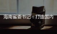 海南省委书记：打造国内国际双循环的重要交汇点