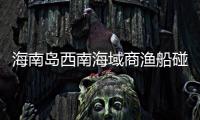 海南岛西南海域商渔船碰撞事故�：8名失联人员均确认遇难