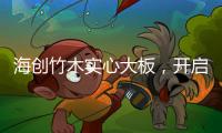 海创竹木实心大板
�，开启新视界，为你打造质感生活