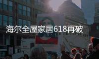 海尔全屋家居618再破纪录
	，新零售能量全面爆发!