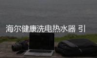 海尔健康洗电热水器 引领热水器行业线上“健康”风潮