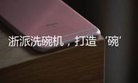 浙派洗碗机，打造‘碗’美新境界