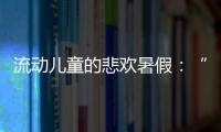 流动儿童的悲欢暑假：“我又不是水，怎么流动”
