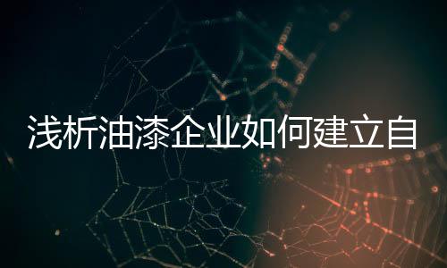 浅析企业除了不菲的油漆价格