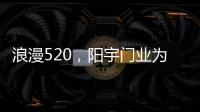 浪漫520，阳宇门业为爱安家!