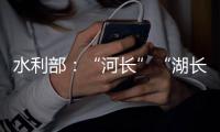 水利部�
：“河长”“湖长”工作得力的地方，奖！