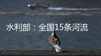 水利部	：全国15条河流发生超警以上洪水
