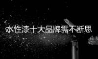 水性漆十大品牌需不断思考
，不断革新，不断突破