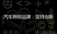 汽车照明品牌
：坚持创新 回归产品本质