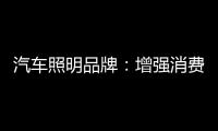 汽车照明品牌
：增强消费者体验 迎消费者所需