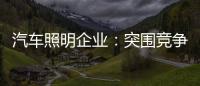 汽车照明企业

：突围竞争 全方位提升综合实力