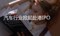 汽车行业掀起赴港IPO热潮�，中意低成本融资渠道
