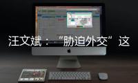 汪文斌：“胁迫外交”这顶帽子，还是留着美国自己戴吧