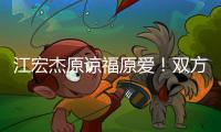 江宏杰原谅福原爱！双方为孩子和解
，已放下仇恨相处融洽
