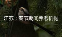 江苏
：春节期间养老机构、福利院原则上封闭管理